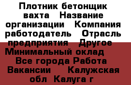 Плотник-бетонщик-вахта › Название организации ­ Компания-работодатель › Отрасль предприятия ­ Другое › Минимальный оклад ­ 1 - Все города Работа » Вакансии   . Калужская обл.,Калуга г.